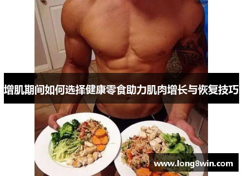 增肌期间如何选择健康零食助力肌肉增长与恢复技巧